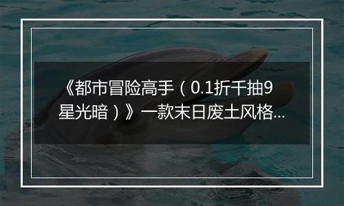 《都市冒险高手（0.1折千抽9星光暗）》一款末日废土风格的卡牌角色扮演公益服手游！