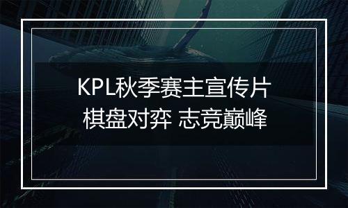 KPL秋季赛主宣传片 棋盘对弈 志竞巅峰