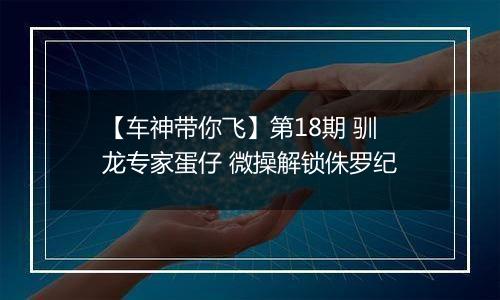 【车神带你飞】第18期 驯龙专家蛋仔 微操解锁侏罗纪
