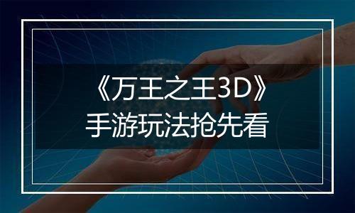 《万王之王3D》手游玩法抢先看