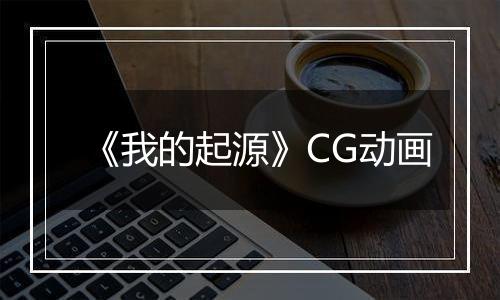 《我的起源》CG动画