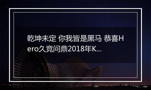 乾坤未定 你我皆是黑马 恭喜Hero久竞问鼎2018年KPL春季赛总冠军