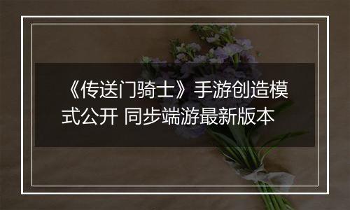 《传送门骑士》手游创造模式公开 同步端游最新版本