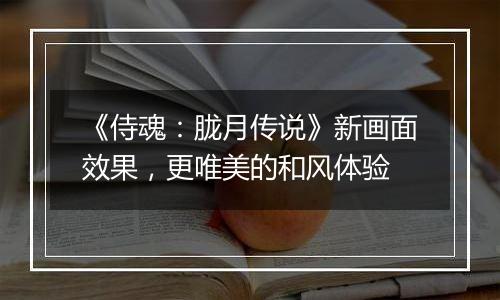 《侍魂：胧月传说》新画面效果，更唯美的和风体验