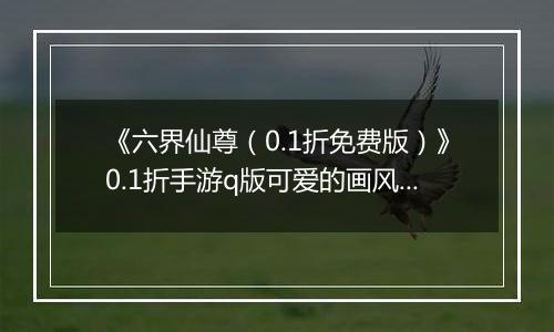 《六界仙尊（0.1折免费版）》0.1折手游q版可爱的画风，给您带来轻松惬意的修仙体验！