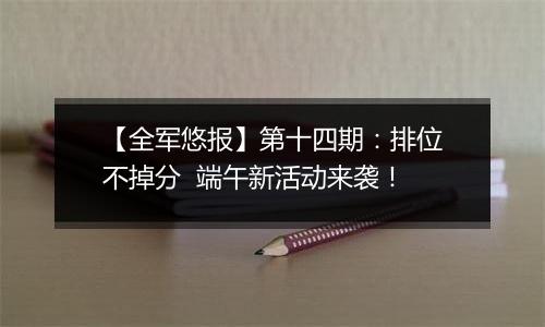 【全军悠报】第十四期：排位不掉分  端午新活动来袭！