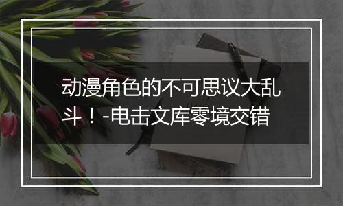 动漫角色的不可思议大乱斗！-电击文库零境交错