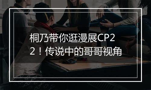 桐乃带你逛漫展CP22！传说中的哥哥视角