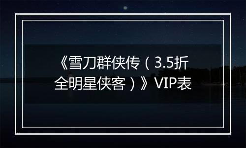《雪刀群侠传（3.5折全明星侠客）》VIP表