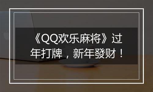 《QQ欢乐麻将》过年打牌，新年發财！