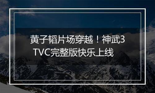 黄子韬片场穿越！神武3 TVC完整版快乐上线