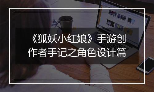 《狐妖小红娘》手游创作者手记之角色设计篇