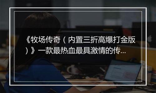 《牧场传奇（内置三折高爆打金版）》一款最热血最具激情的传奇公益服手游！