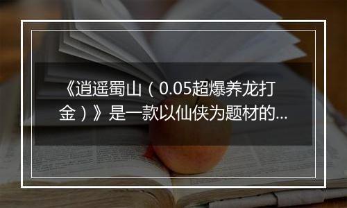 《逍遥蜀山（0.05超爆养龙打金）》是一款以仙侠为题材的角色扮演类手机网络公益服手游！