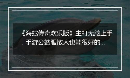 《海蛇传奇欢乐版》主打无脑上手，手游公益服散人也能很好的玩下去！