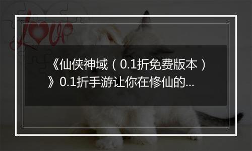 《仙侠神域（0.1折免费版本）》0.1折手游让你在修仙的世界里，享受非凡的热血战斗！