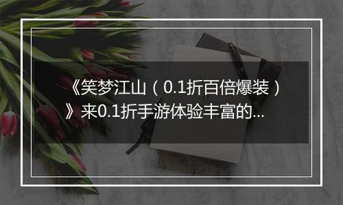 《笑梦江山（0.1折百倍爆装）》来0.1折手游体验丰富的背景故事和成长历程！