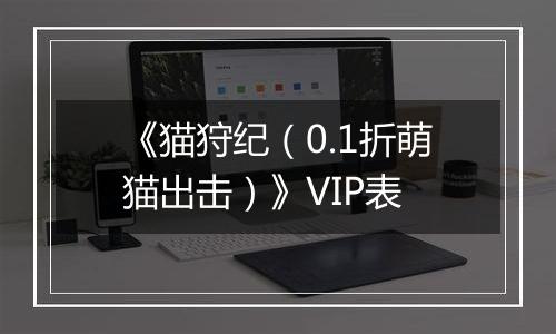 《猫狩纪（0.1折萌猫出击）》VIP表