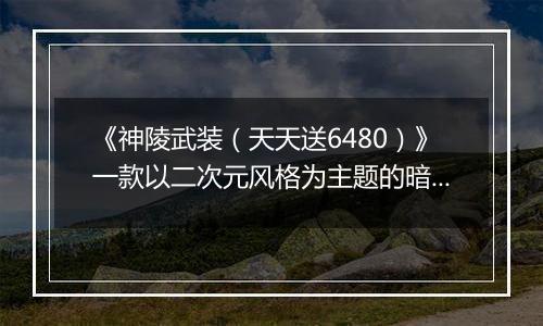 《神陵武装（天天送6480）》一款以二次元风格为主题的暗黑地下城横版格斗公益服手游！