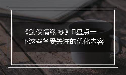 《剑侠情缘·零》​盘点一下这些备受关注的优化内容