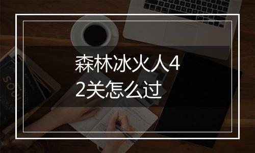 森林冰火人42关怎么过