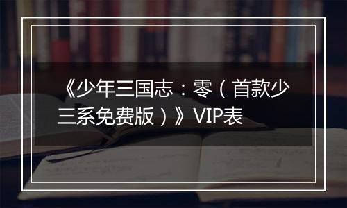 《少年三国志：零（首款少三系免费版）》VIP表