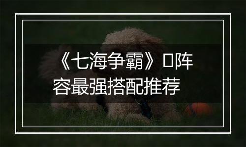 《七海争霸》​阵容最强搭配推荐