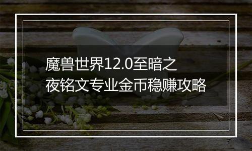 魔兽世界12.0至暗之夜铭文专业金币稳赚攻略