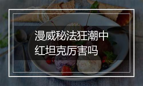 漫威秘法狂潮中红坦克厉害吗