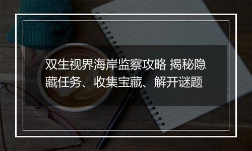 双生视界海岸监察攻略 揭秘隐藏任务、收集宝藏、解开谜题