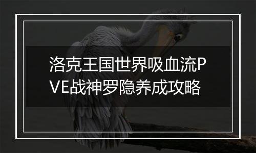 洛克王国世界吸血流PVE战神罗隐养成攻略