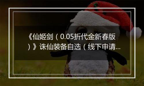 《仙姬剑（0.05折代金新春版）》诛仙装备自选（线下申请）2026-04-08-2026-04-10