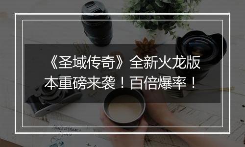 《圣域传奇》全新火龙版本重磅来袭！百倍爆率！