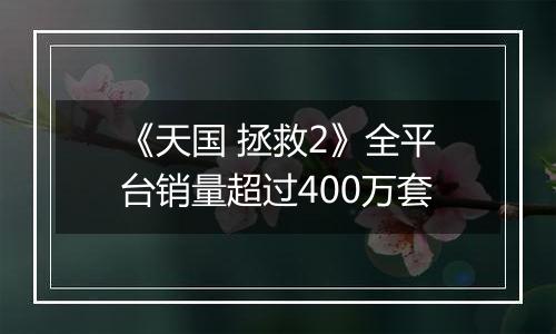 《天国 拯救2》全平台销量超过400万套