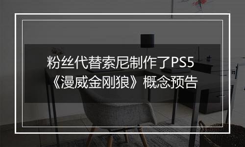 粉丝代替索尼制作了PS5《漫威金刚狼》概念预告