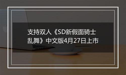 支持双人《SD新假面骑士 乱舞》中文版4月27日上市