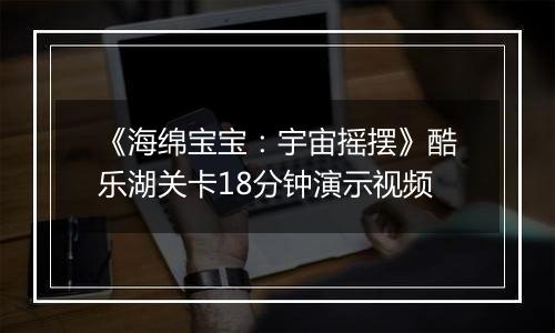 《海绵宝宝：宇宙摇摆》酷乐湖关卡18分钟演示视频
