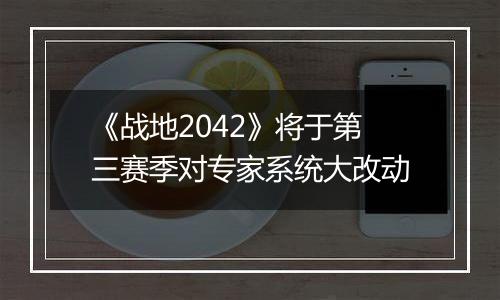 《战地2042》将于第三赛季对专家系统大改动