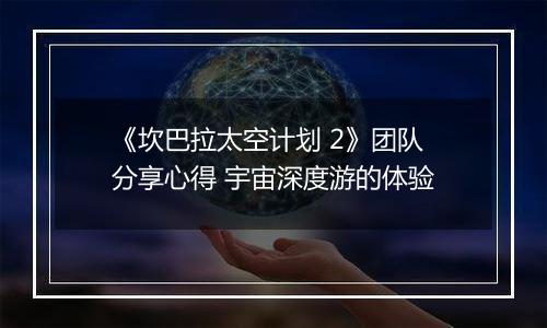 《坎巴拉太空计划 2》团队分享心得 宇宙深度游的体验