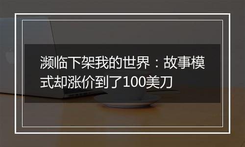 濒临下架我的世界：故事模式却涨价到了100美刀