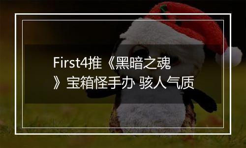 First4推《黑暗之魂》宝箱怪手办 骇人气质