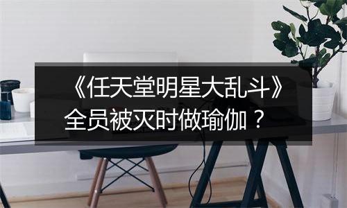 《任天堂明星大乱斗》全员被灭时做瑜伽？