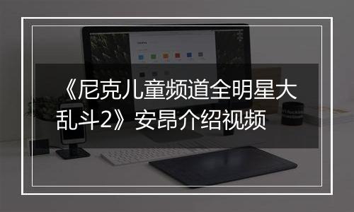 《尼克儿童频道全明星大乱斗2》安昂介绍视频