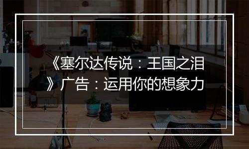 《塞尔达传说：王国之泪》广告：运用你的想象力