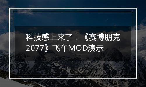 科技感上来了！《赛博朋克2077》飞车MOD演示