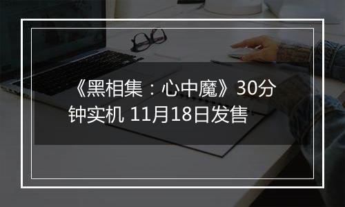 《黑相集：心中魔》30分钟实机 11月18日发售