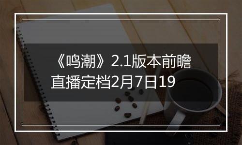 《鸣潮》2.1版本前瞻直播定档2月7日19