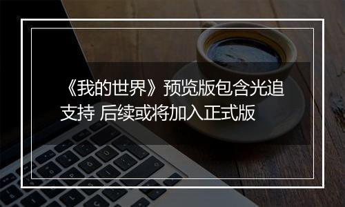 《我的世界》预览版包含光追支持 后续或将加入正式版