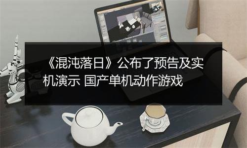 《混沌落日》公布了预告及实机演示 国产单机动作游戏