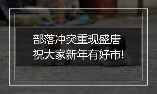 部落冲突重现盛唐 祝大家新年有好市!
